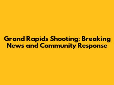Grand Rapids Shooting: Breaking News and Community Response