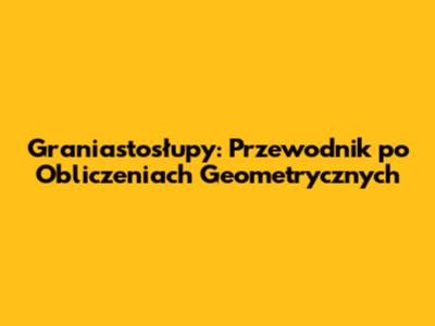 Graniastosłupy: Przewodnik po Obliczeniach Geometrycznych
