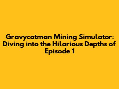 Gravycatman Mining Simulator: Diving into the Hilarious Depths of Episode 1