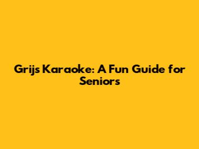 Grijs Karaoke: A Fun Guide for Seniors