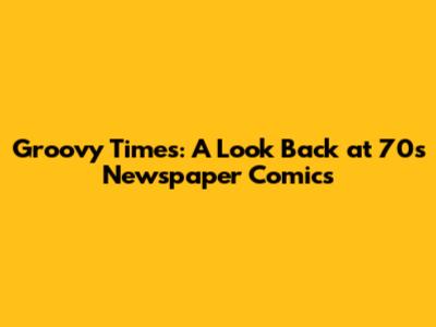Groovy Times: A Look Back at 70s Newspaper Comics