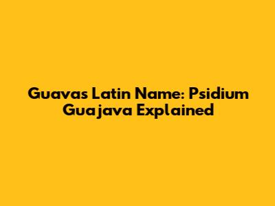 Guava's Latin Name: Psidium Guajava Explained