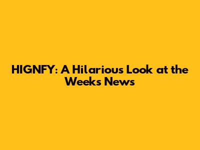 HIGNFY: A Hilarious Look at the Week's News