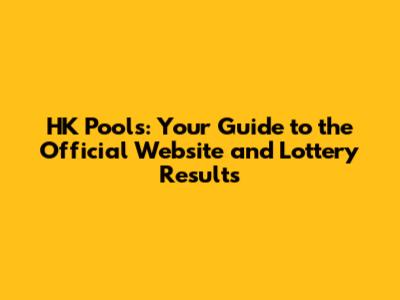 HK Pools: Your Guide to the Official Website and Lottery Results