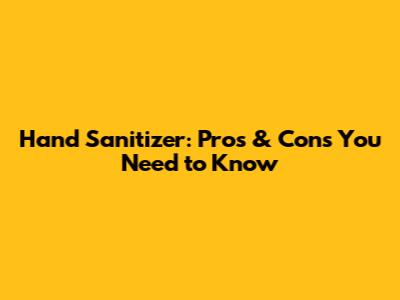 Hand Sanitizer: Pros & Cons You Need to Know