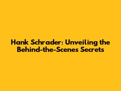Hank Schrader: Unveiling the Behind-the-Scenes Secrets