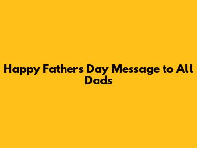 Happy Father's Day Message to All Dads