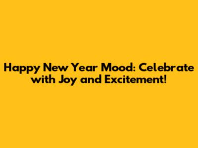 Happy New Year Mood: Celebrate with Joy and Excitement!
