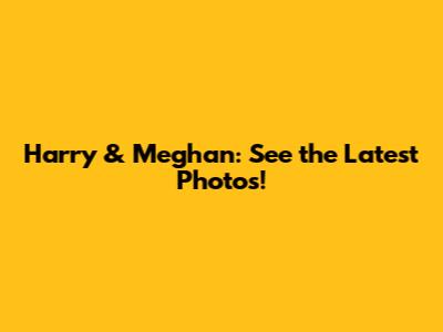 Harry & Meghan: See the Latest Photos!