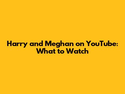 Harry and Meghan on YouTube: What to Watch
