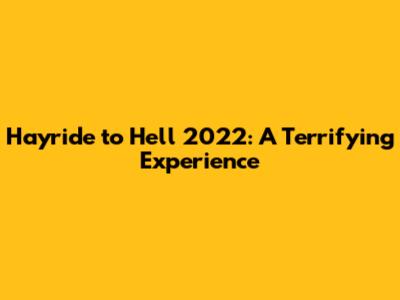 Hayride to Hell 2022: A Terrifying Experience