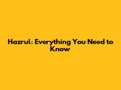 Hazrul: Everything You Need to Know