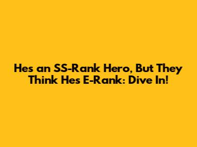 He's an SS-Rank Hero, But They Think He's E-Rank: Dive In!
