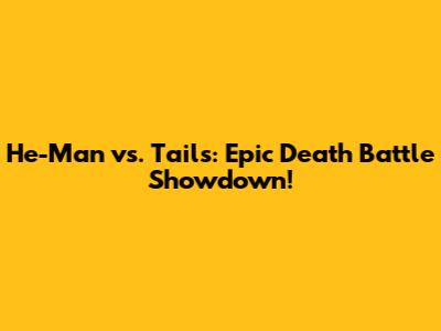 He-Man vs. Tails: Epic Death Battle Showdown!