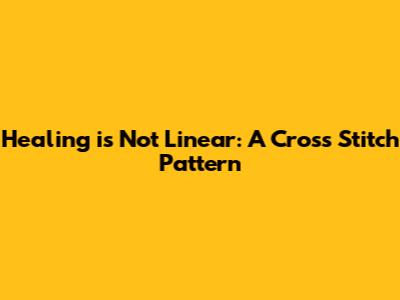 Healing is Not Linear: A Cross Stitch Pattern