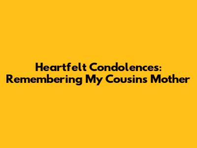 Heartfelt Condolences: Remembering My Cousin's Mother