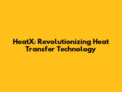 HeatX: Revolutionizing Heat Transfer Technology