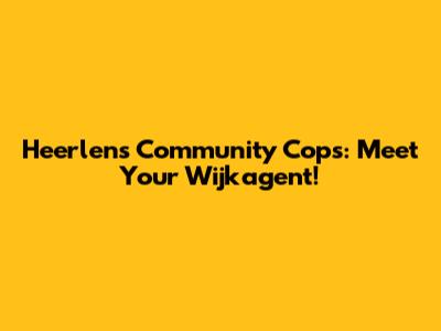 Heerlen's Community Cops: Meet Your 'Wijkagent'!