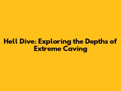 Hell Dive: Exploring the Depths of Extreme Caving