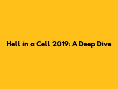 Hell in a Cell 2019: A Deep Dive