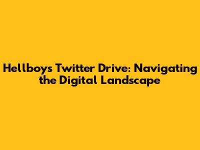 Hellboy's Twitter Drive: Navigating the Digital Landscape