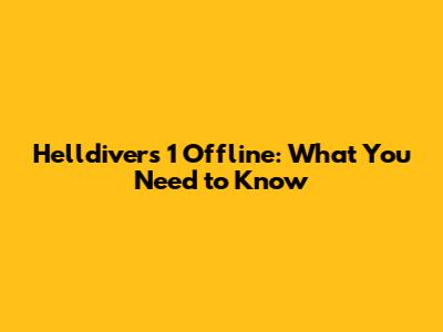 Helldivers 1 Offline: What You Need to Know