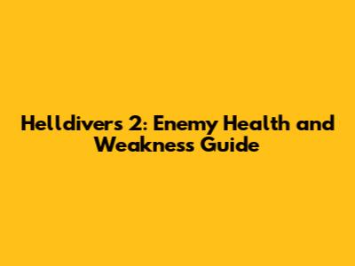 Helldivers 2: Enemy Health and Weakness Guide
