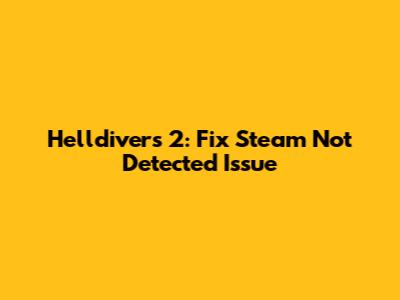 Helldivers 2: Fix Steam Not Detected Issue
