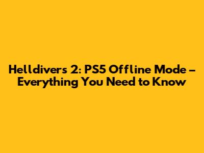 Helldivers 2: PS5 Offline Mode – Everything You Need to Know
