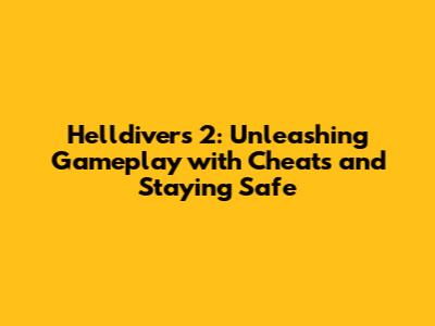Helldivers 2: Unleashing Gameplay with Cheats and Staying Safe