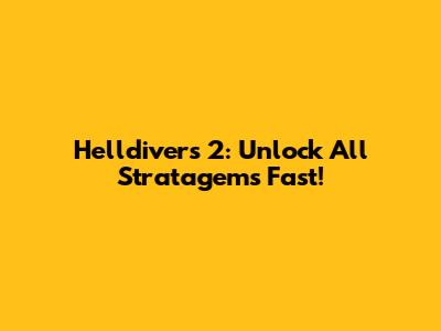 Helldivers 2: Unlock All Stratagems Fast!