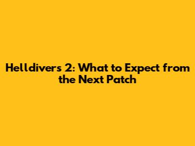 Helldivers 2: What to Expect from the Next Patch