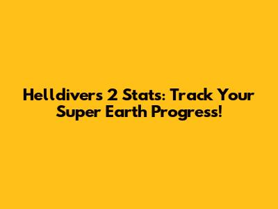 Helldivers 2 Stats: Track Your Super Earth Progress!
