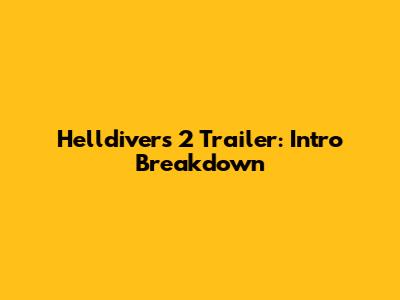 Helldivers 2 Trailer: Intro Breakdown