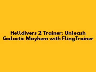 Helldivers 2 Trainer: Unleash Galactic Mayhem with FlingTrainer