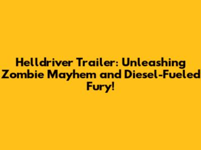 Helldriver Trailer: Unleashing Zombie Mayhem and Diesel-Fueled Fury!