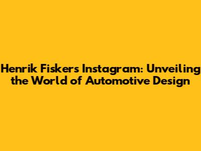 Henrik Fisker's Instagram: Unveiling the World of Automotive Design