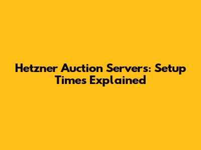 Hetzner Auction Servers: Setup Times Explained