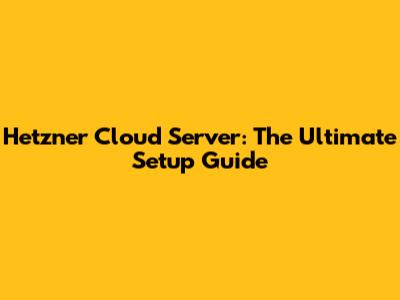Hetzner Cloud Server: The Ultimate Setup Guide