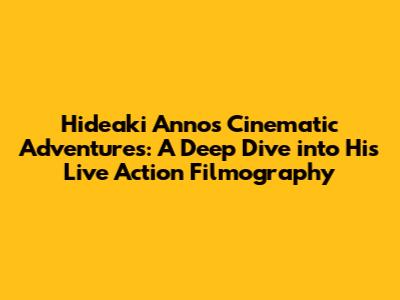 Hideaki Anno's Cinematic Adventures: A Deep Dive into His Live Action Filmography
