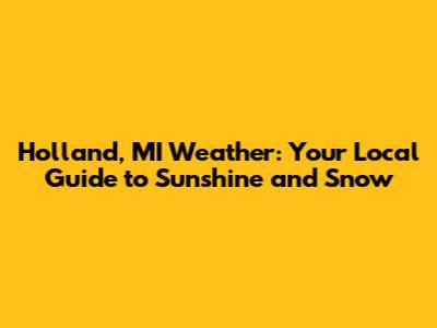Holland, MI Weather: Your Local Guide to Sunshine and Snow