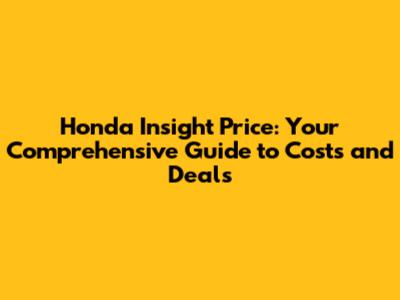 Honda Insight Price: Your Comprehensive Guide to Costs and Deals