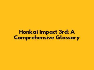 Honkai Impact 3rd: A Comprehensive Glossary
