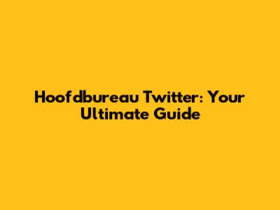 Hoofdbureau Twitter: Your Ultimate Guide
