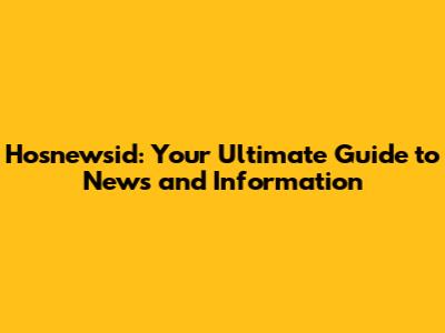 Hosnewsid: Your Ultimate Guide to News and Information