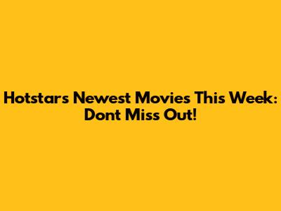 Hotstar's Newest Movies This Week: Don't Miss Out!