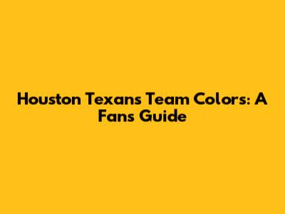 Houston Texans Team Colors: A Fan's Guide