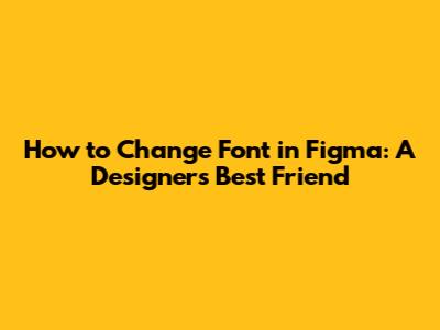 How to Change Font in Figma: A Designer's Best Friend