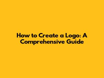How to Create a Logo: A Comprehensive Guide