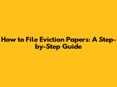 How to File Eviction Papers: A Step-by-Step Guide